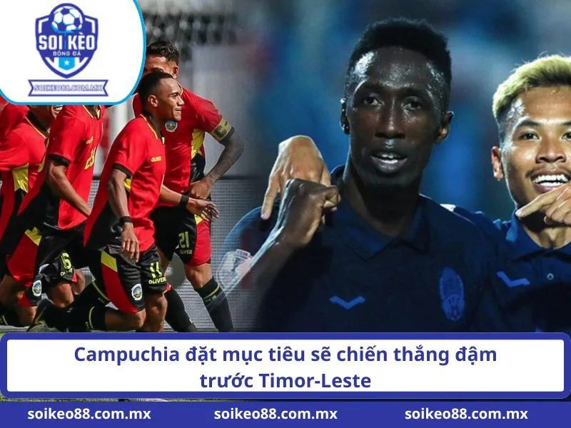 Campuchia đặt mục tiêu sẽ chiến thắng đậm trước Timor-Leste