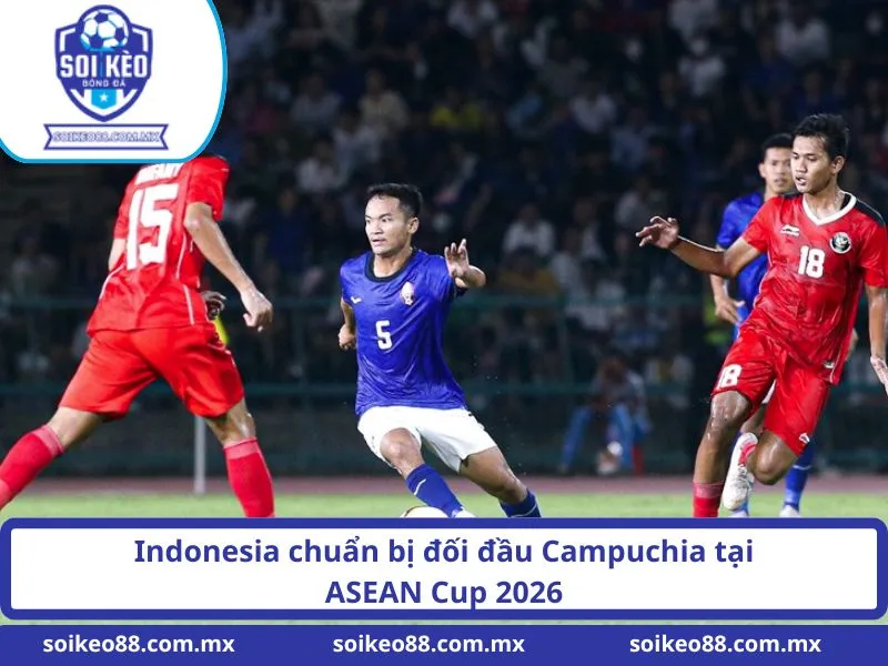 Soi Kèo Indonesia VS Campuchia 19H Ngày 27/07/2026 2 Indonesia chuẩn bị đối đầu Campuchia tại ASEAN Cup 2026