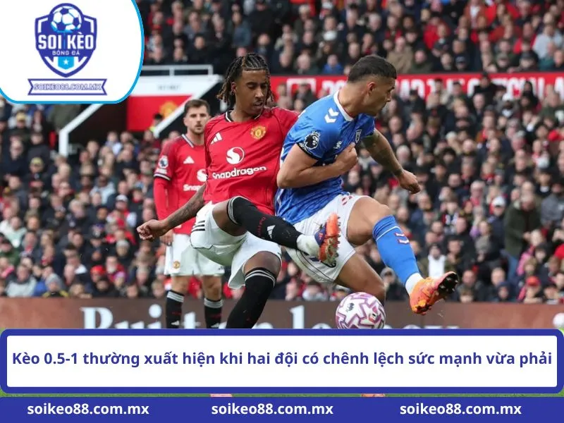 Kèo 0.5-1 thường xuất hiện khi hai đội có chênh lệch sức mạnh vừa phải