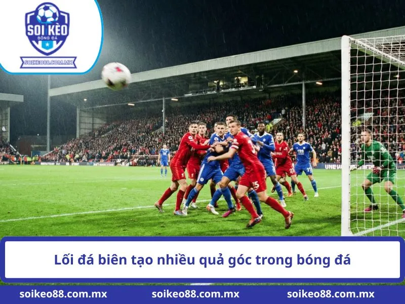 Kèo Phạt Góc Là Gì? Cách Soi Kèo Góc Chuẩn Ít Người Biết 2 Lối đá biên tạo nhiều quả góc trong bóng đá