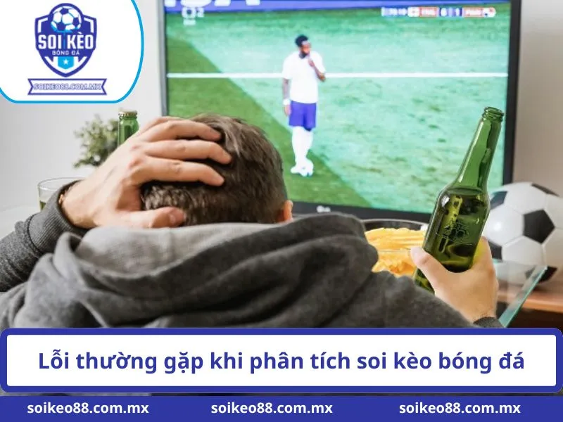 Soi Kèo Bóng Đá SOIKEO88.COM.MX - Phân Tích Tỷ Lệ Kèo Chuẩn 13 Lỗi thường gặp khi phân tích soi kèo bóng đá