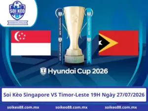 Soi Kèo Singapore VS Timor-Leste 19H Ngày 27/07/2026