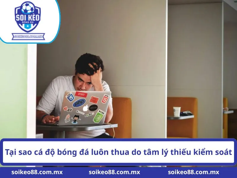 Tại Sao Cá Độ Bóng Đá Luôn Thua Và Cách Khắc Phục 1 Tại sao cá độ bóng đá luôn thua do tâm lý thiếu kiểm soát
