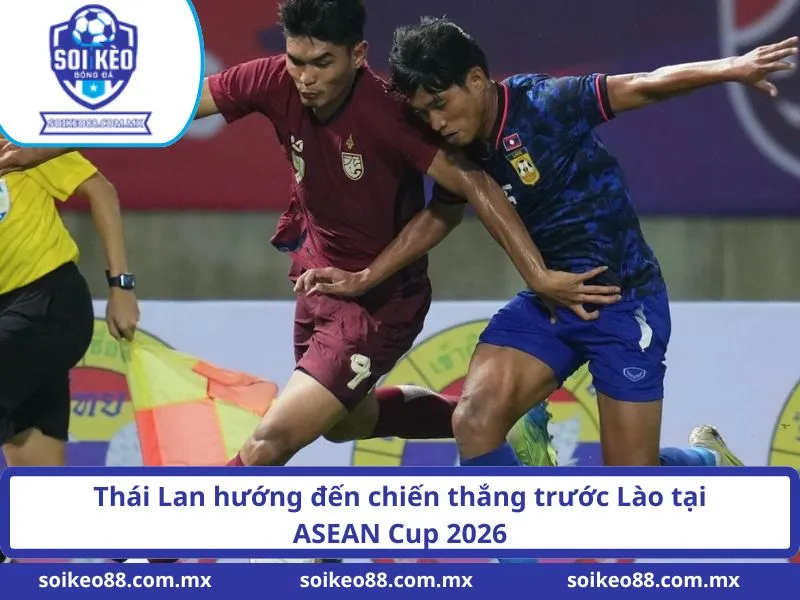 Soi Kèo Lào VS Thailand 20H Ngày 25/07/2026 2 Thái Lan hướng đến chiến thắng trước Lào tại ASEAN Cup 2026