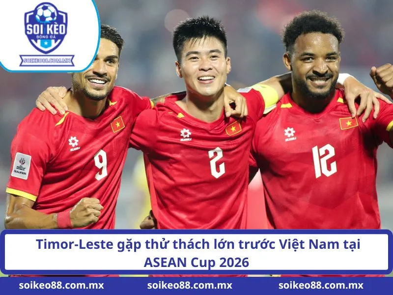 Soi Kèo Timor-Leste VS Việt Nam 20H30 Ngày 24/07/2026 2 Timor-Leste gặp thử thách lớn trước Việt Nam tại ASEAN Cup 2026